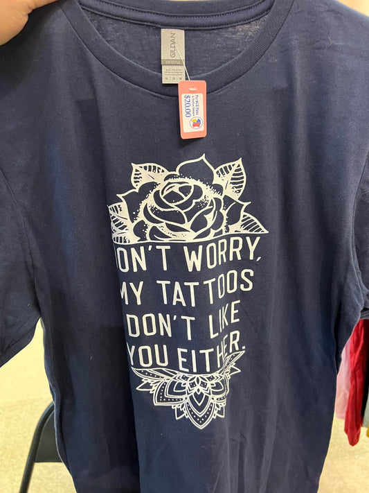 DONT WORRY MY TATTOOS DONT LIKE YOU EITHER T-SHIRT