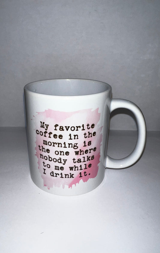 MY FAVORITE COFFEE IN THE MORNING IS WHERE NOBODY TALKS TO ME WHILE I DRINK IT 11 OZ COFFEE MUG
